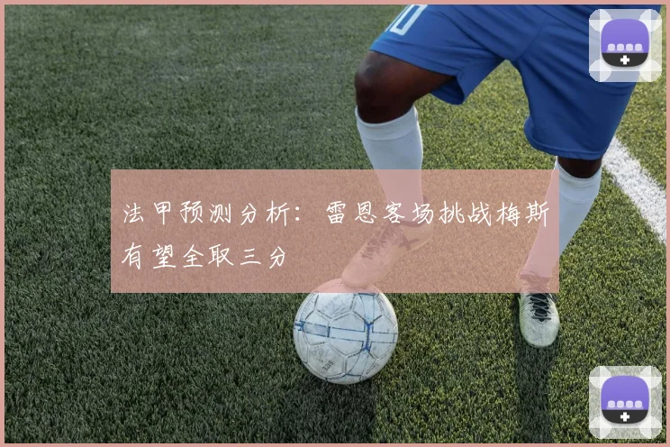 法甲预测分析：雷恩客场挑战梅斯有望全取三分