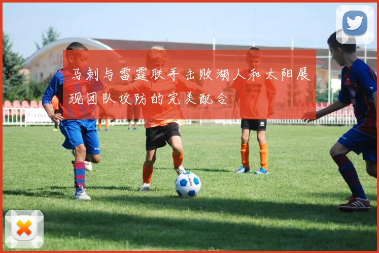 马刺与雷霆联手击败湖人和太阳展现团队攻防的完美配合