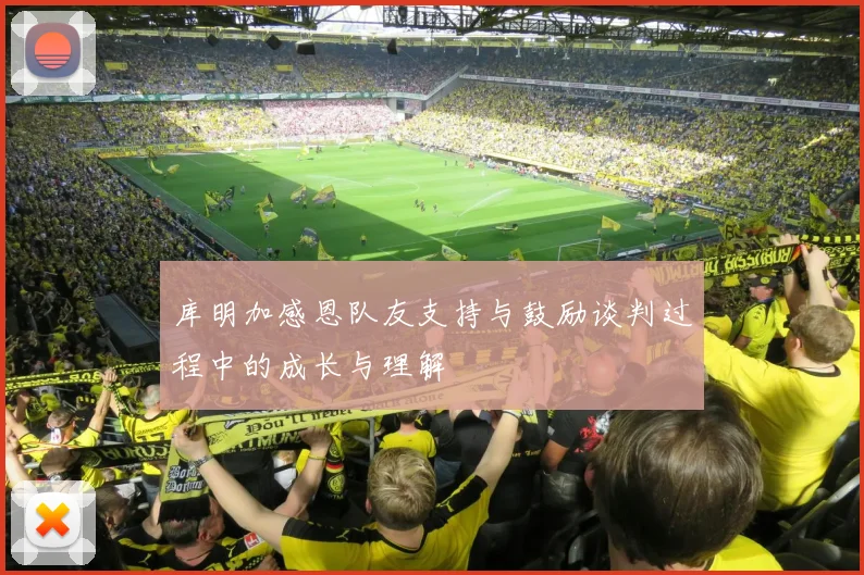 库明加感恩队友支持与鼓励谈判过程中的成长与理解