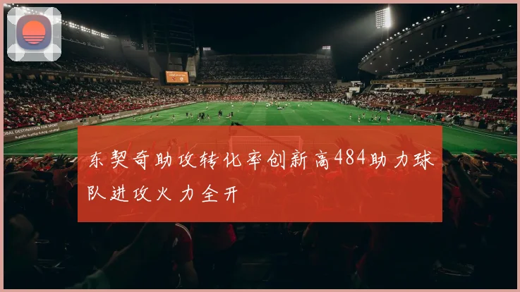 东契奇助攻转化率创新高484助力球队进攻火力全开