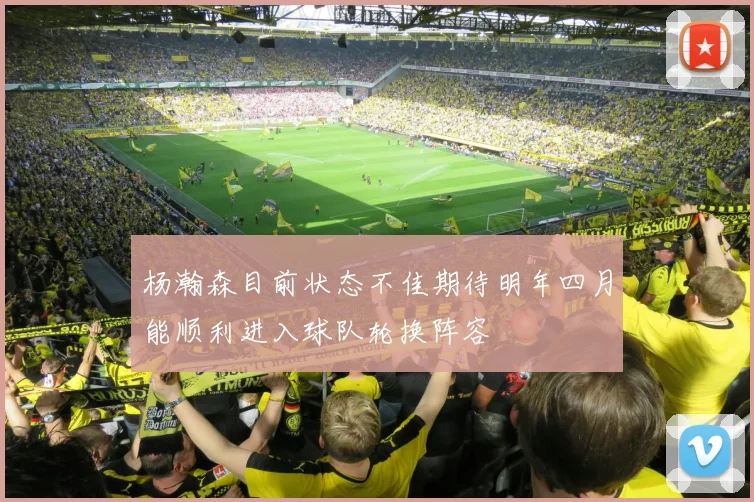 杨瀚森目前状态不佳期待明年四月能顺利进入球队轮换阵容