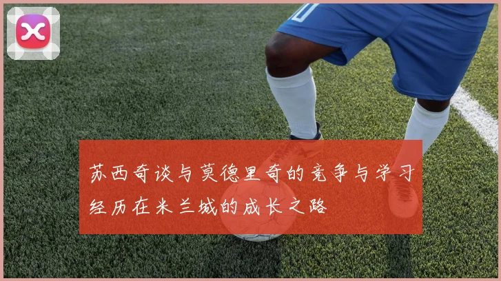 苏西奇谈与莫德里奇的竞争与学习经历在米兰城的成长之路