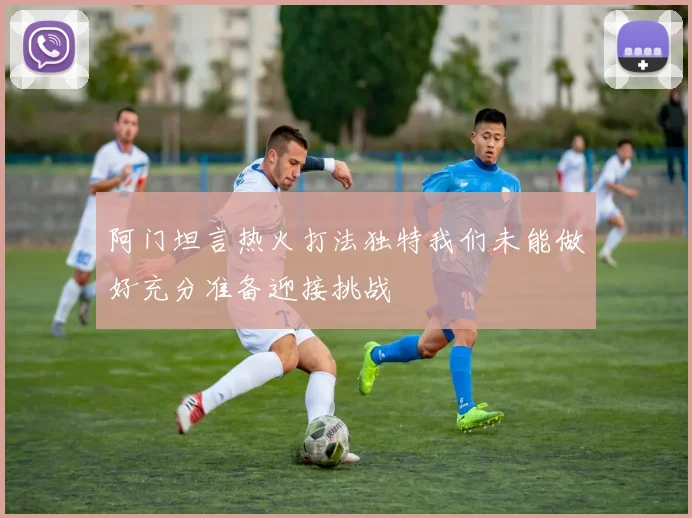 阿门坦言热火打法独特我们未能做好充分准备迎接挑战