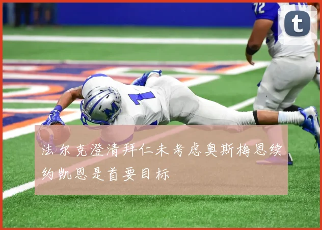 法尔克澄清拜仁未考虑奥斯梅恩续约凯恩是首要目标