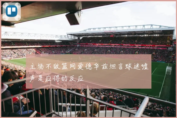 主场不敌篮网爱德华兹坦言球迷嘘声是应得的反应