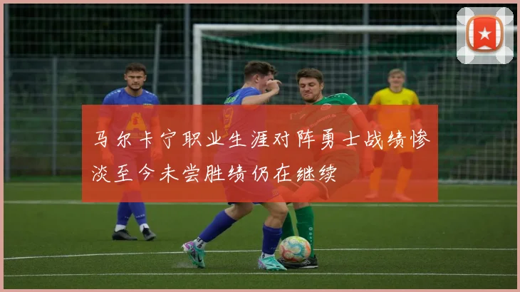 马尔卡宁职业生涯对阵勇士战绩惨淡至今未尝胜绩仍在继续