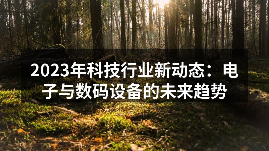 2023年科技行业新动态：电子与数码设备的未来趋势