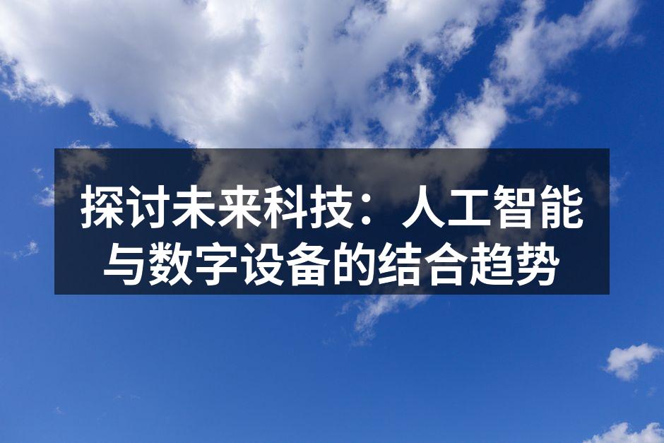 探讨未来科技:人工智能与数字设备的结合趋势
