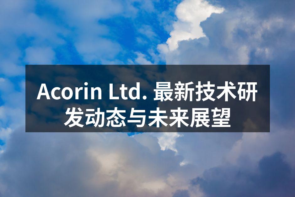 Acorin Ltd. 最新技术研发动态与未来展望
