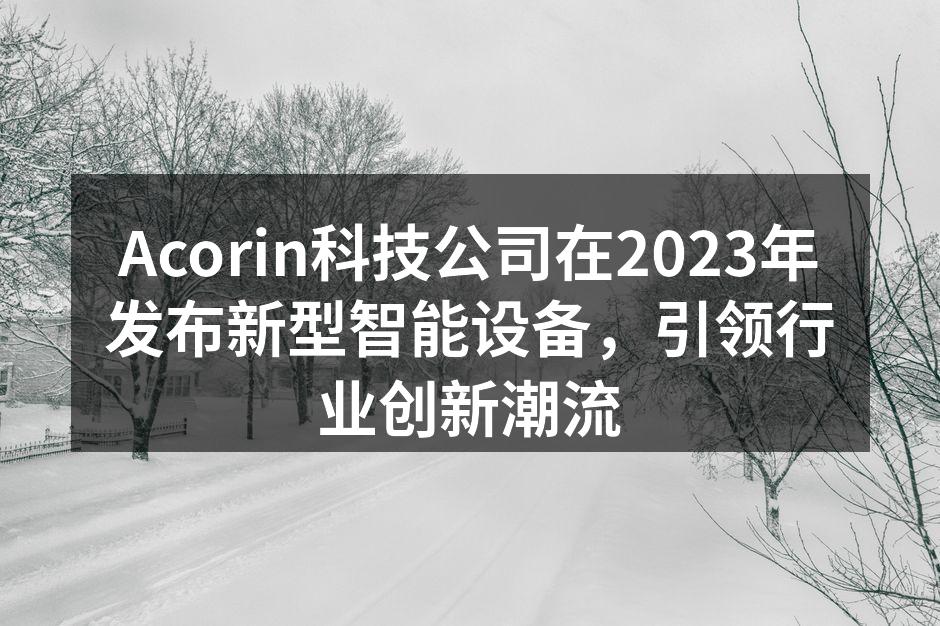 Acorin科技新型设备展示