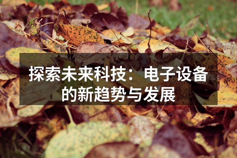 探索未来科技：电子设备的新趋势与发展